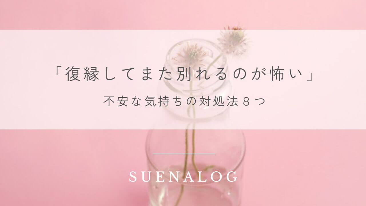 「復縁してまた別れるのが怖い」不安な気持ちの対処法８つ