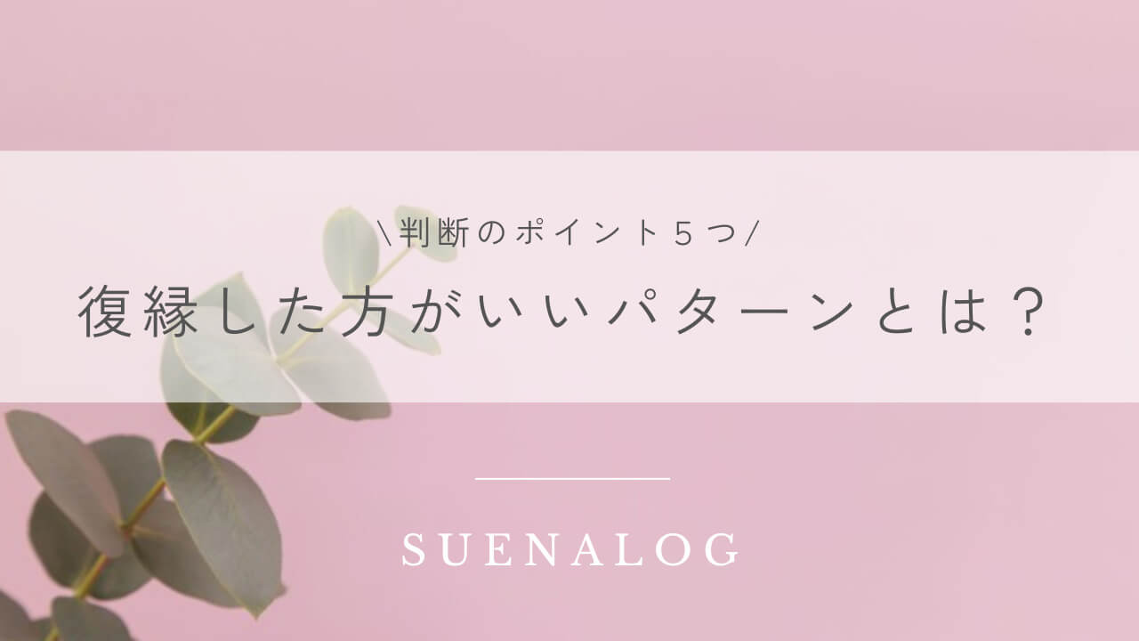 復縁した方がいいパターンとは？判断のポイント５つ