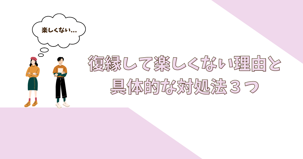 復縁して楽しくない理由と具体的な対処法３つ