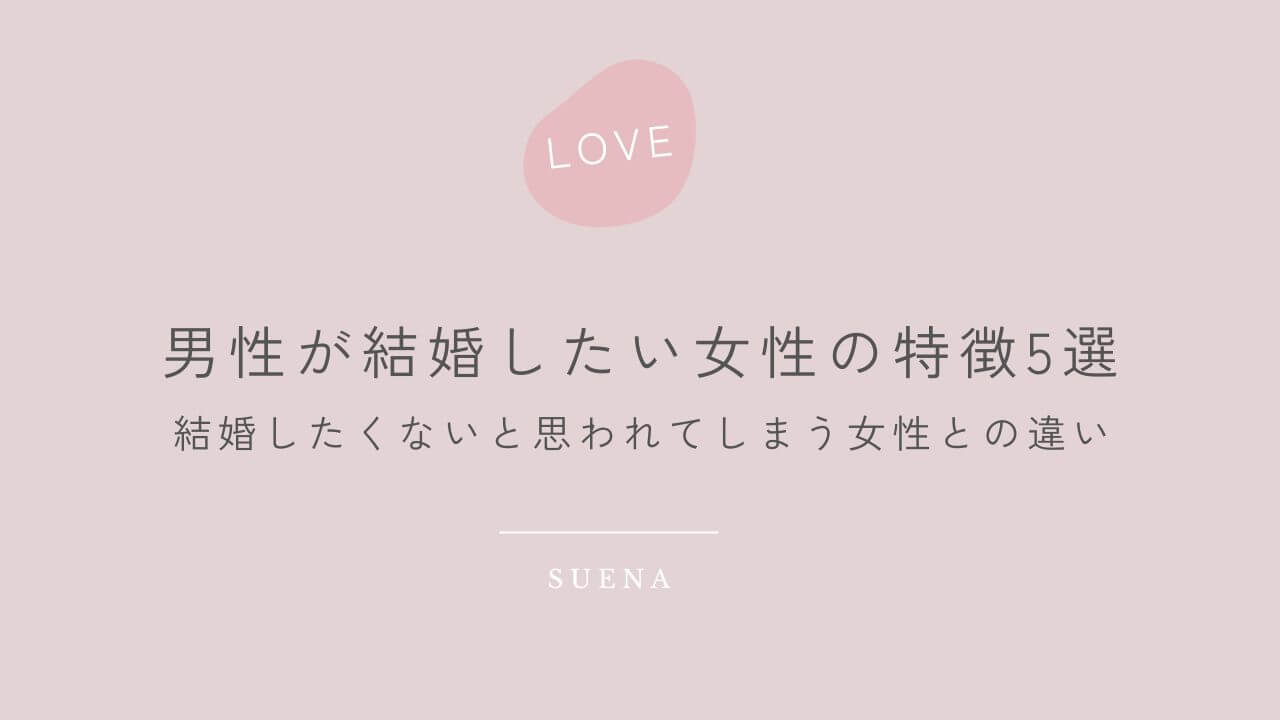 男性が結婚したい女性の特徴5選　結婚したくないと思われてしまう女性との違い