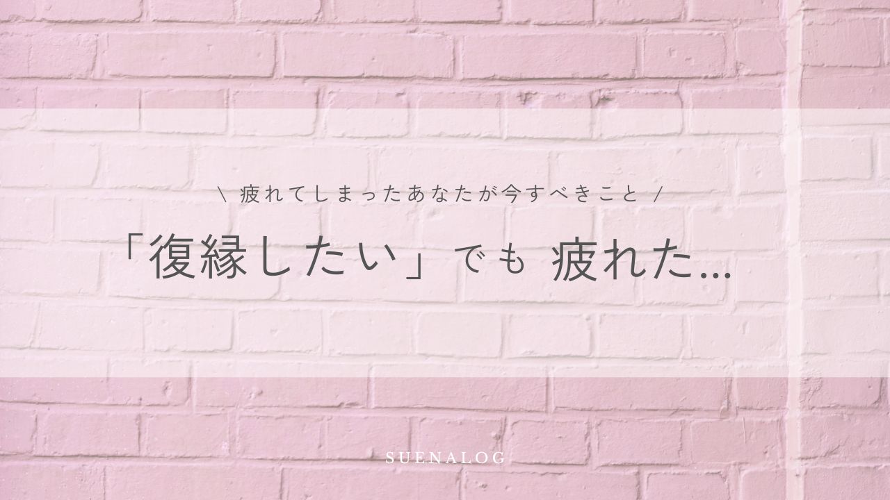 疲れてしまったあなたが今すべきこと「復縁したい」でも疲れた