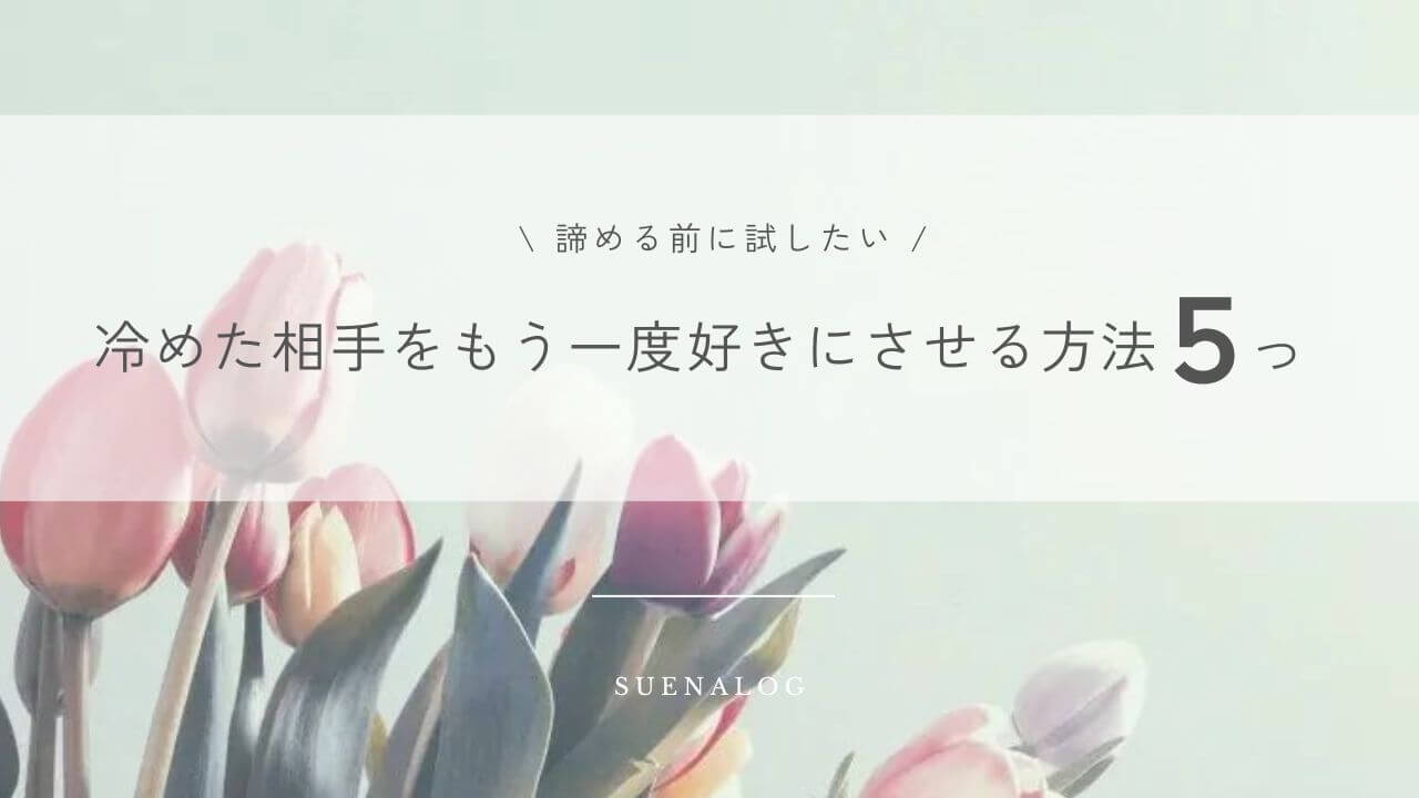 諦める前に試したい 冷めた相手をもう一度好きにさせる方法5つ